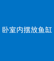 桂林阴阳风水化煞一百四十七——卧室内摆放鱼缸